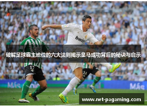 破解足球霸主地位的六大法则揭示皇马成功背后的秘诀与启示