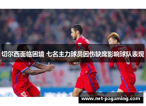 切尔西面临困境 七名主力球员因伤缺席影响球队表现