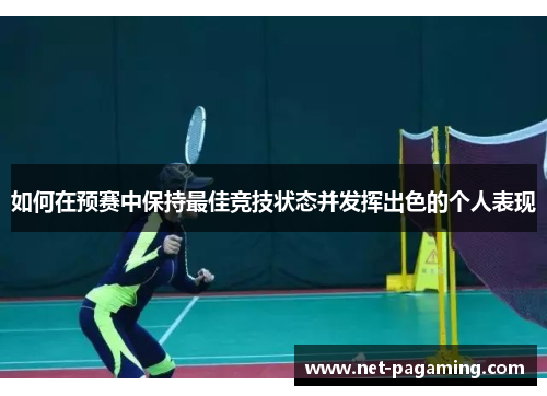 如何在预赛中保持最佳竞技状态并发挥出色的个人表现