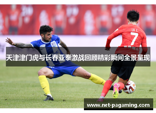 天津津门虎与长春亚泰激战回顾精彩瞬间全景呈现