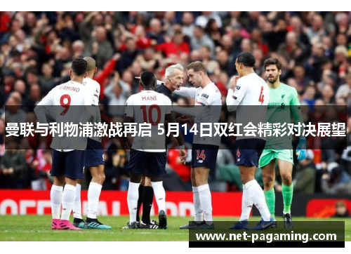 曼联与利物浦激战再启 5月14日双红会精彩对决展望 曼联与利物浦激战再启 5月14日双红会精彩对决展望