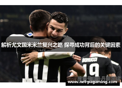 解析尤文国米米兰复兴之路 探寻成功背后的关键因素