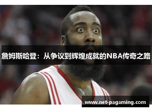 詹姆斯哈登：从争议到辉煌成就的NBA传奇之路