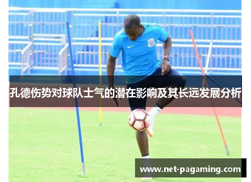 孔德伤势对球队士气的潜在影响及其长远发展分析