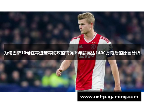 为何巴萨10号在零进球零助攻的情况下年薪高达1400万背后的原因分析