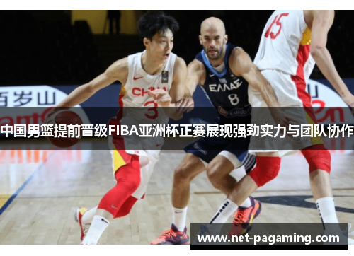 中国男篮提前晋级FIBA亚洲杯正赛展现强劲实力与团队协作