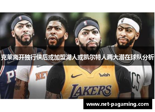 克莱离开独行侠后或加盟湖人或凯尔特人两大潜在球队分析