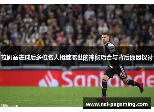 拉姆塞进球后多位名人相继离世的神秘巧合与背后原因探讨
