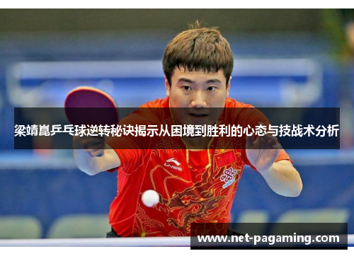 梁靖崑乒乓球逆转秘诀揭示从困境到胜利的心态与技战术分析