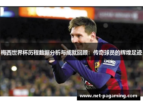 梅西世界杯历程数据分析与成就回顾:传奇球员的辉煌足迹 梅西世界杯历程数据分析与成就回顾:传奇球员的辉煌足迹