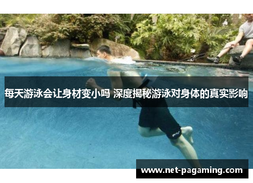 每天游泳会让身材变小吗 深度揭秘游泳对身体的真实影响