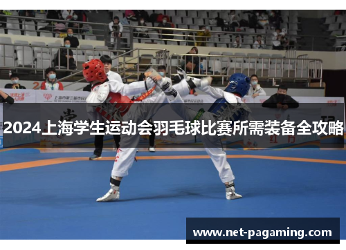 2024上海学生运动会羽毛球比赛所需装备全攻略