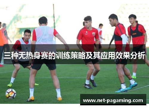 三种无热身赛的训练策略及其应用效果分析 三种无热身赛的训练策略及其应用效果分析
