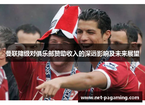 曼联降级对俱乐部赞助收入的深远影响及未来展望