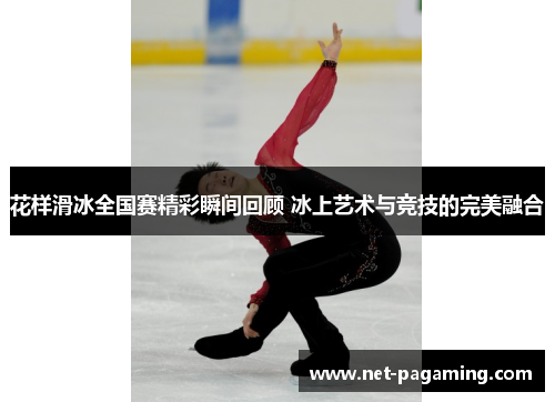 花样滑冰全国赛精彩瞬间回顾 冰上艺术与竞技的完美融合 花样滑冰全国赛精彩瞬间回顾 冰上艺术与竞技的完美融合