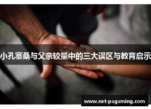 小孔塞桑与父亲较量中的三大误区与教育启示