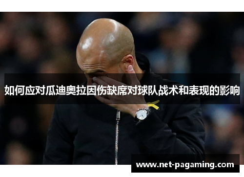 如何应对瓜迪奥拉因伤缺席对球队战术和表现的影响