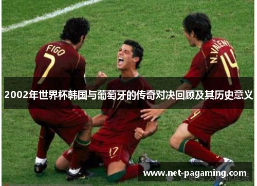 2002年世界杯韩国与葡萄牙的传奇对决回顾及其历史意义