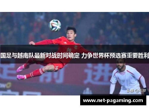 国足与越南队最新对战时间确定 力争世界杯预选赛重要胜利