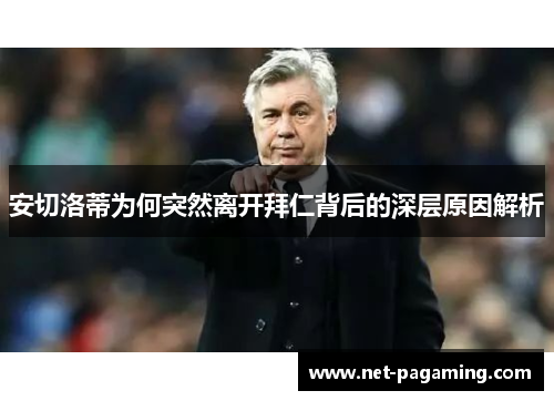 安切洛蒂为何突然离开拜仁背后的深层原因解析 安切洛蒂为何突然离开拜仁背后的深层原因解析