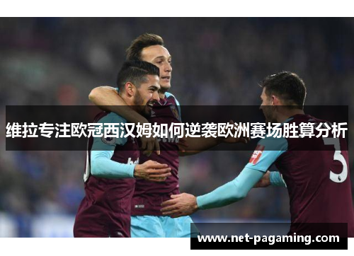 维拉专注欧冠西汉姆如何逆袭欧洲赛场胜算分析