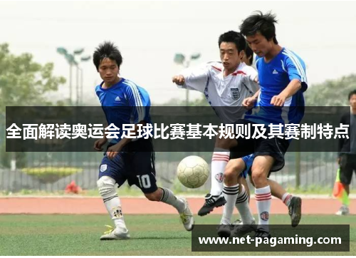 全面解读奥运会足球比赛基本规则及其赛制特点