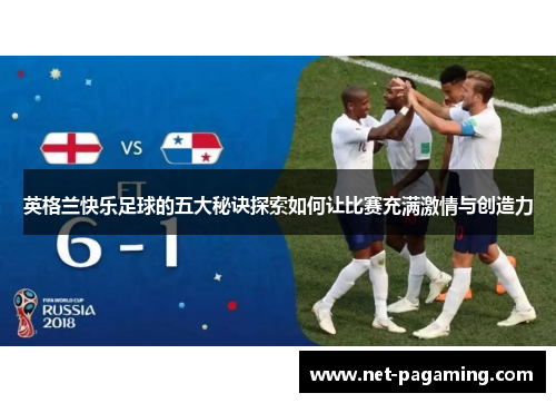 英格兰快乐足球的五大秘诀探索如何让比赛充满激情与创造力 英格兰快乐足球的五大秘诀探索如何让比赛充满激情与创造力