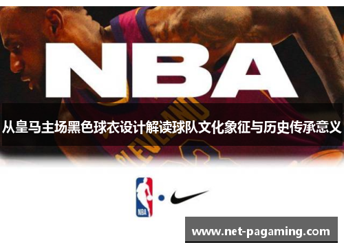 从皇马主场黑色球衣设计解读球队文化象征与历史传承意义