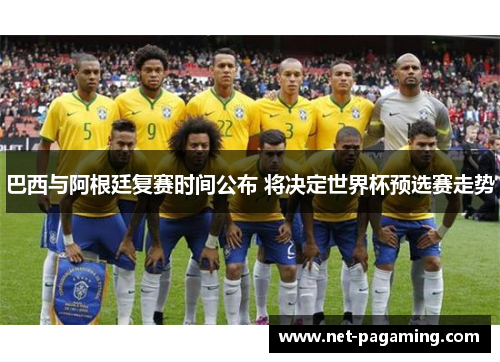 巴西与阿根廷复赛时间公布 将决定世界杯预选赛走势