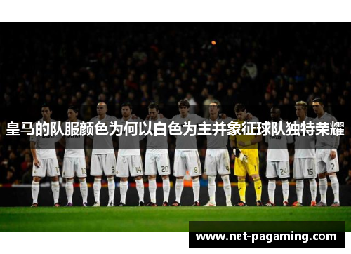 皇马的队服颜色为何以白色为主并象征球队独特荣耀