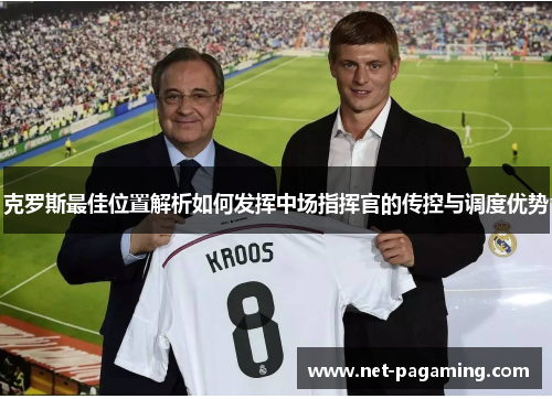 克罗斯最佳位置解析如何发挥中场指挥官的传控与调度优势