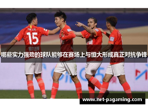 哪些实力强劲的球队能够在赛场上与恒大形成真正对抗争锋