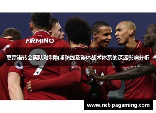 莫雷诺转会离队对利物浦防线及整体战术体系的深远影响分析 莫雷诺转会离队对利物浦防线及整体战术体系的深远影响分析