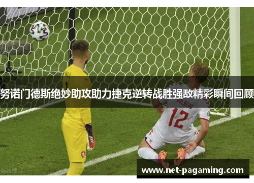 努诺门德斯绝妙助攻助力捷克逆转战胜强敌精彩瞬间回顾