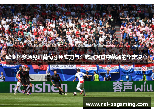 欧洲杯赛场见证葡萄牙用实力与斗志展现重夺荣耀的坚定决心 欧洲杯赛场见证葡萄牙用实力与斗志展现重夺荣耀的坚定决心