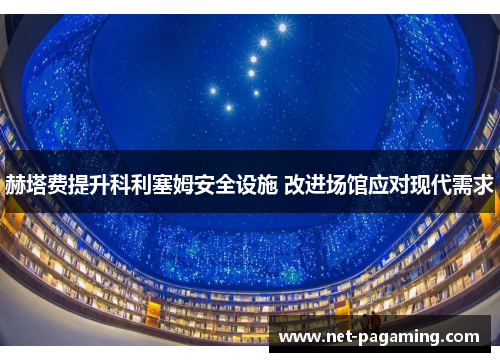 赫塔费提升科利塞姆安全设施 改进场馆应对现代需求