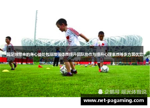 踢足球带来的身心益处包括增强体质提升团队协作与提升心理素质等多方面优势 踢足球带来的身心益处包括增强体质提升团队协作与提升心理素质等多方面优势