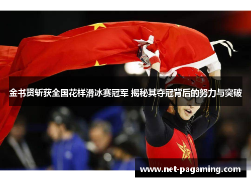 金书贤斩获全国花样滑冰赛冠军 揭秘其夺冠背后的努力与突破