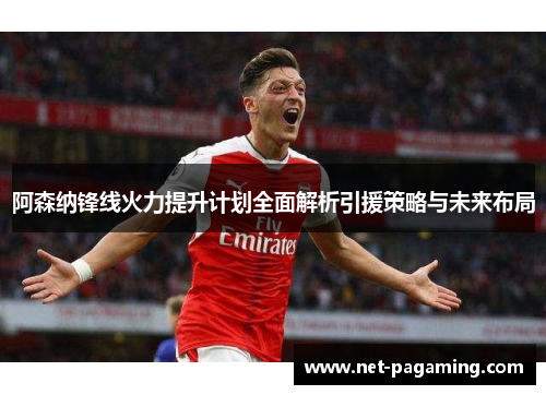 阿森纳锋线火力提升计划全面解析引援策略与未来布局