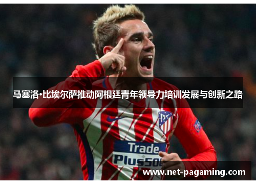 马塞洛·比埃尔萨推动阿根廷青年领导力培训发展与创新之路