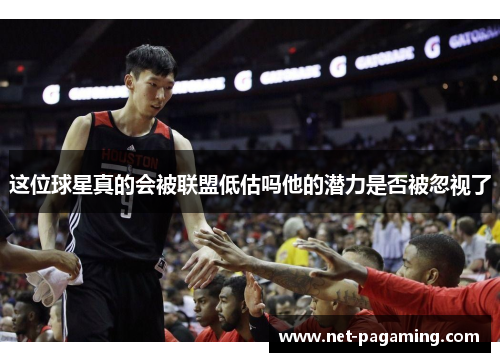 这位球星真的会被联盟低估吗他的潜力是否被忽视了