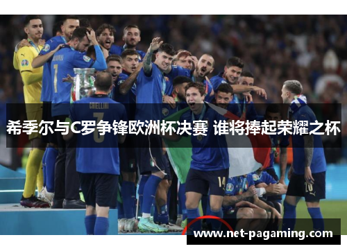希季尔与C罗争锋欧洲杯决赛 谁将捧起荣耀之杯