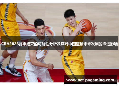 CBA2023赛季结束的可能性分析及其对中国篮球未来发展的深远影响