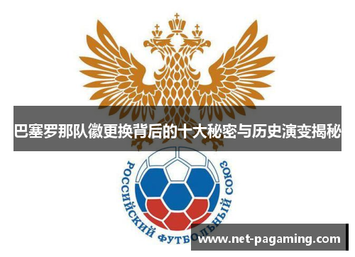 巴塞罗那队徽更换背后的十大秘密与历史演变揭秘