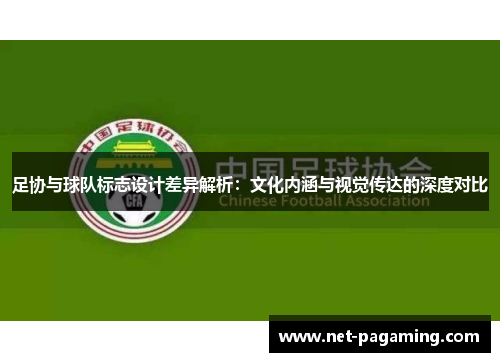 足协与球队标志设计差异解析:文化内涵与视觉传达的深度对比 足协与球队标志设计差异解析:文化内涵与视觉传达的深度对比