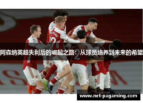阿森纳英超失利后的崛起之路：从球员培养到未来的希望