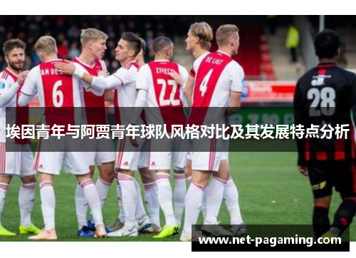 埃因青年与阿贾青年球队风格对比及其发展特点分析