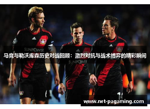 马竞与勒沃库森历史对战回顾：激烈对抗与战术博弈的精彩瞬间
