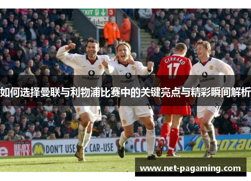 如何选择曼联与利物浦比赛中的关键亮点与精彩瞬间解析 如何选择曼联与利物浦比赛中的关键亮点与精彩瞬间解析