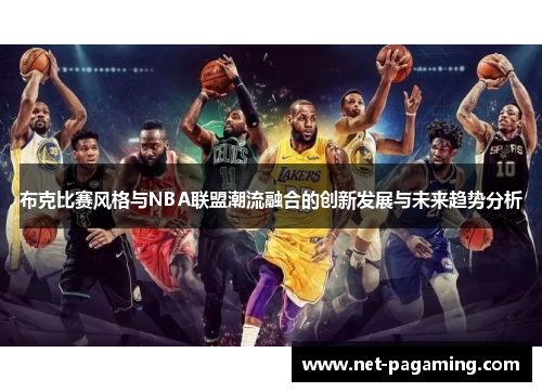 布克比赛风格与NBA联盟潮流融合的创新发展与未来趋势分析 布克比赛风格与NBA联盟潮流融合的创新发展与未来趋势分析